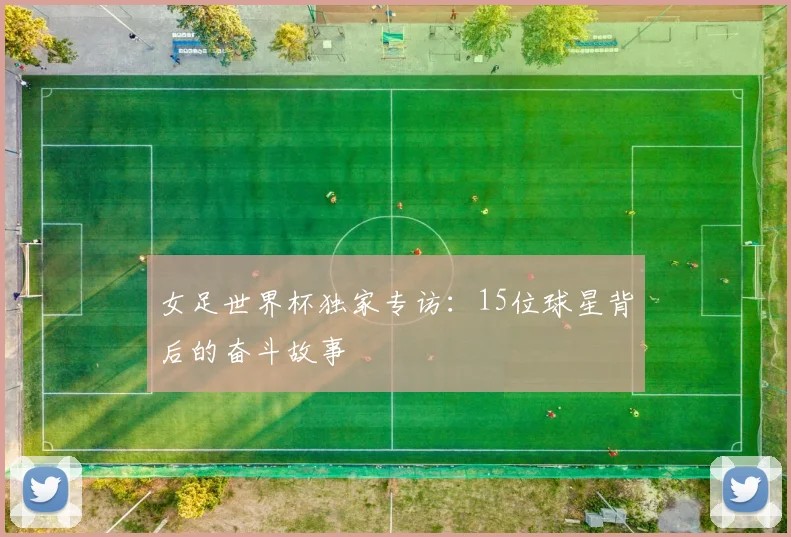 女足世界杯独家专访：15位球星背后的奋斗故事