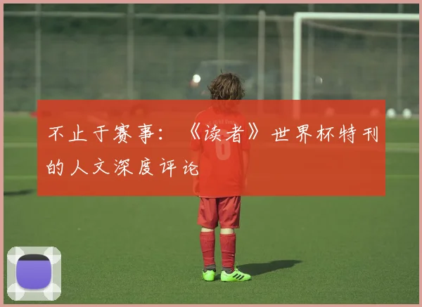 不止于赛事：《读者》世界杯特刊的人文深度评论