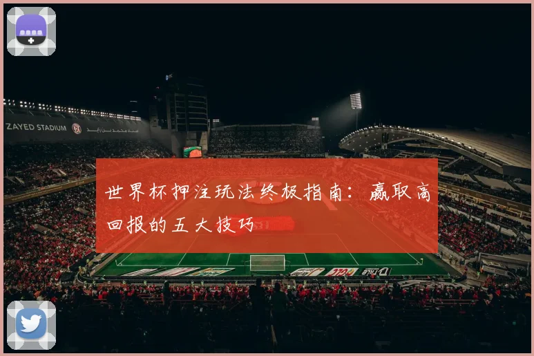 世界杯押注玩法终极指南：赢取高回报的五大技巧
