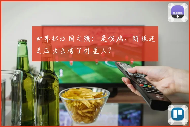 世界杯法国之殇：是伤病、阴谋还是压力击垮了外星人？