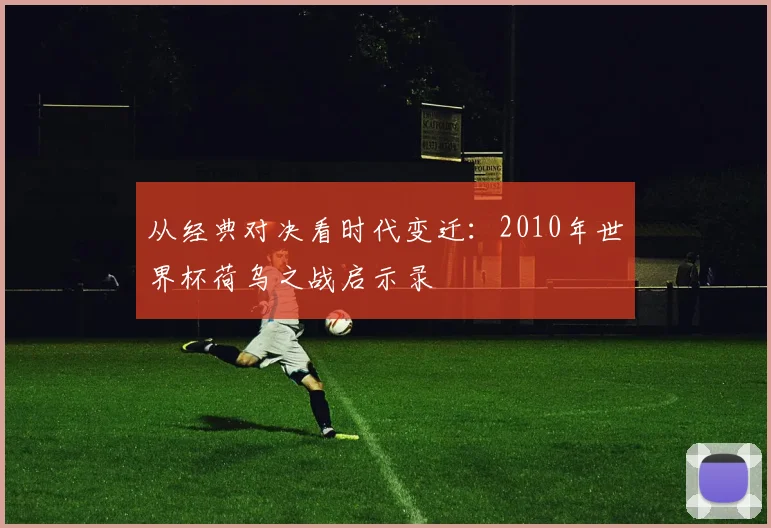 从经典对决看时代变迁：2010年世界杯荷乌之战启示录