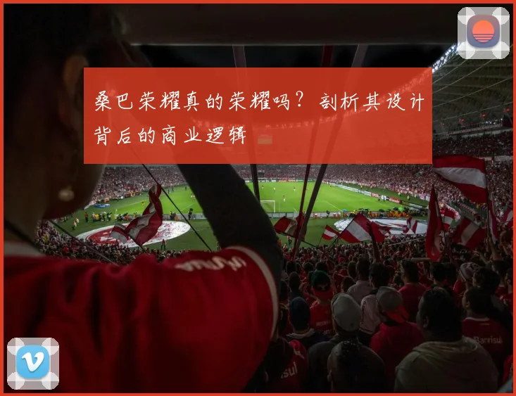 桑巴荣耀真的荣耀吗？剖析其设计背后的商业逻辑