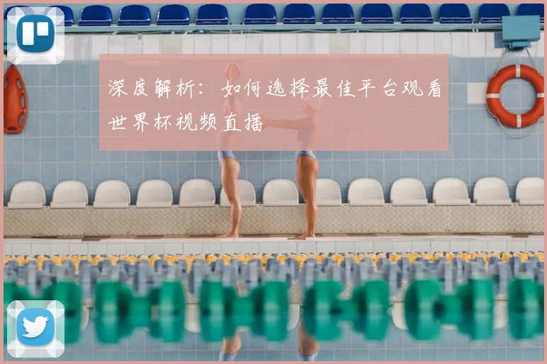 深度解析：如何选择最佳平台观看世界杯视频直播