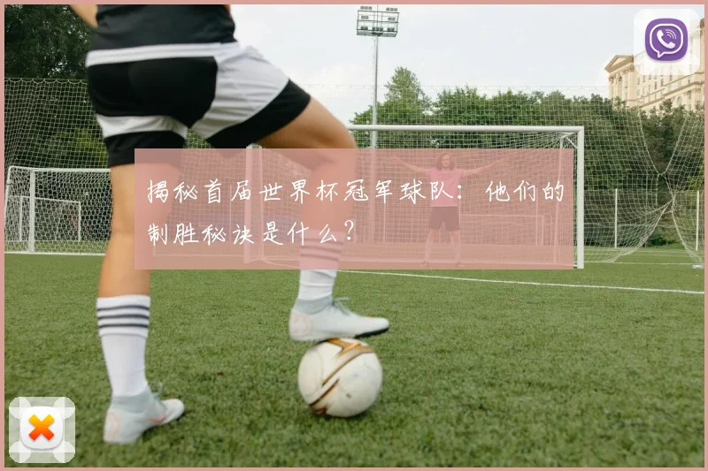揭秘首届世界杯冠军球队:他们的制胜秘诀是什么?