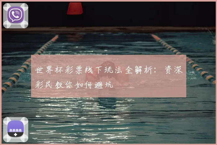世界杯彩票线下玩法全解析:资深彩民教你如何避坑