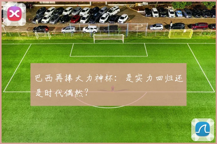 巴西再捧大力神杯:是实力回归还是时代偶然?