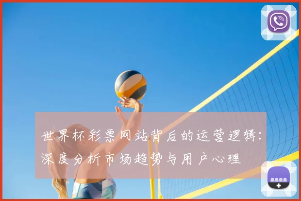 世界杯彩票网站背后的运营逻辑:深度分析市场趋势与用户心理
