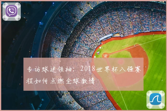 专访球迷领袖:2018世界杯八强赛程如何点燃全球激情