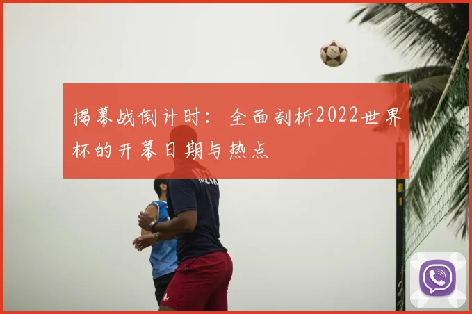揭幕战倒计时：全面剖析2022世界杯的开幕日期与热点