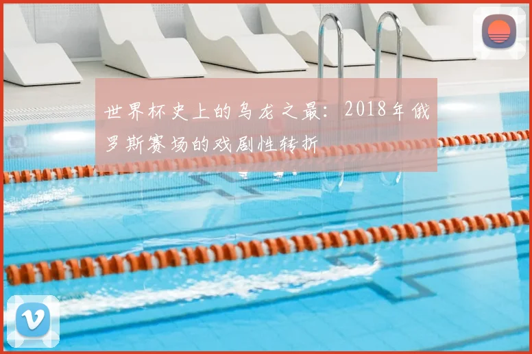 世界杯史上的乌龙之最：2018年俄罗斯赛场的戏剧性转折
