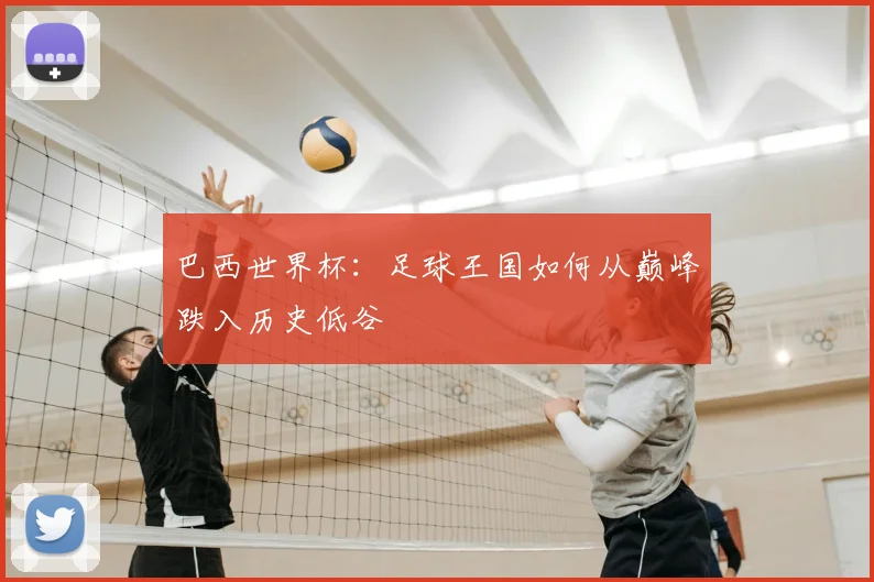 巴西世界杯：足球王国如何从巅峰跌入历史低谷