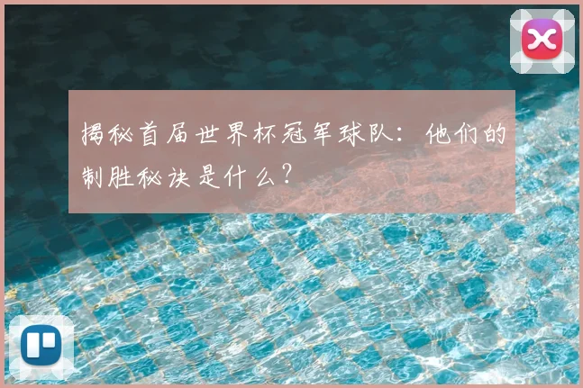 揭秘首届世界杯冠军球队：他们的制胜秘诀是什么？