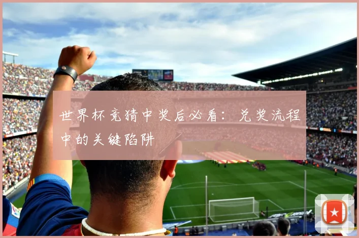 世界杯竞猜中奖后必看：兑奖流程中的关键陷阱
