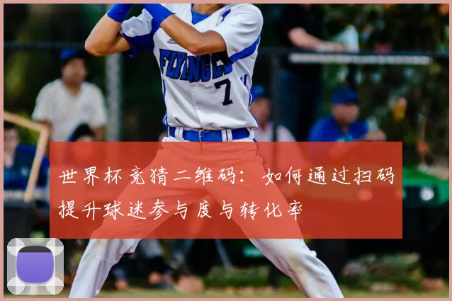 世界杯竞猜二维码：如何通过扫码提升球迷参与度与转化率