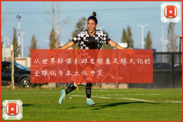 从世界杯俱乐部名称看足球文化的全球化与本土化冲突