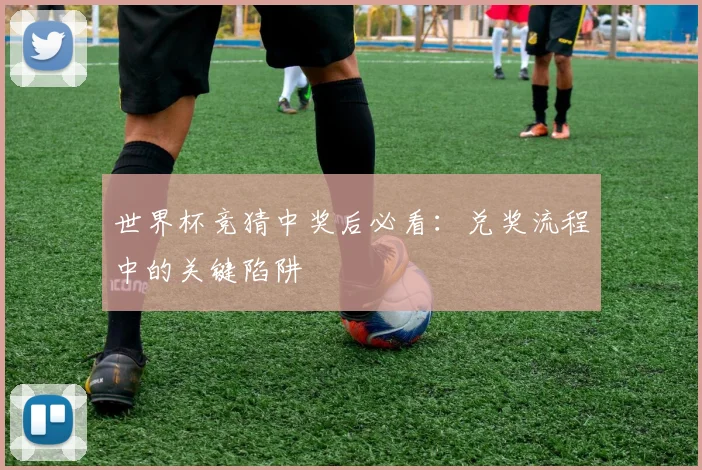 世界杯竞猜中奖后必看：兑奖流程中的关键陷阱