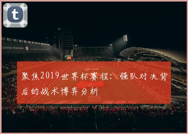 聚焦2019世界杯赛程：强队对决背后的战术博弈分析