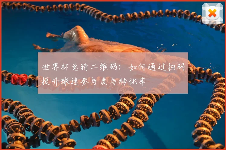 世界杯竞猜二维码：如何通过扫码提升球迷参与度与转化率
