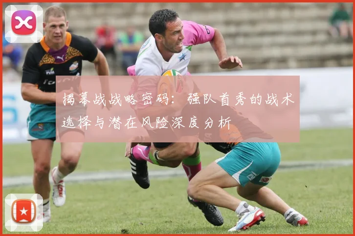 揭幕战战略密码：强队首秀的战术选择与潜在风险深度分析