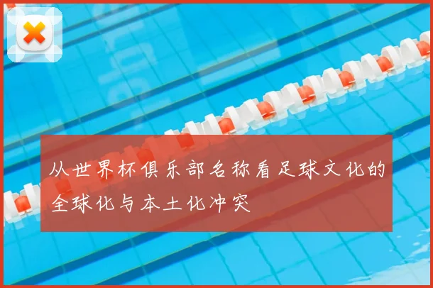 从世界杯俱乐部名称看足球文化的全球化与本土化冲突