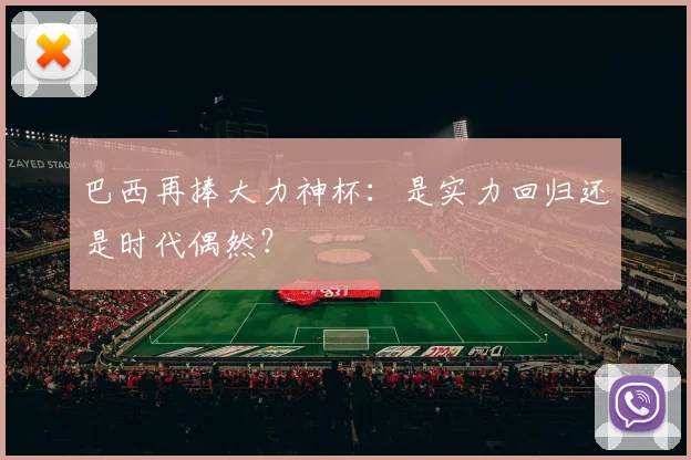 巴西再捧大力神杯:是实力回归还是时代偶然?